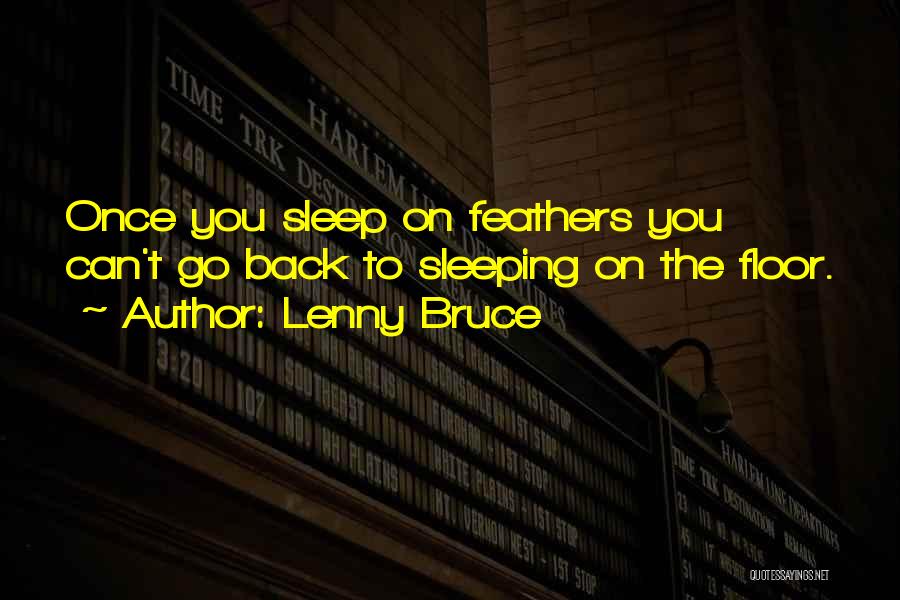 Lenny Bruce Quotes: Once You Sleep On Feathers You Can't Go Back To Sleeping On The Floor.