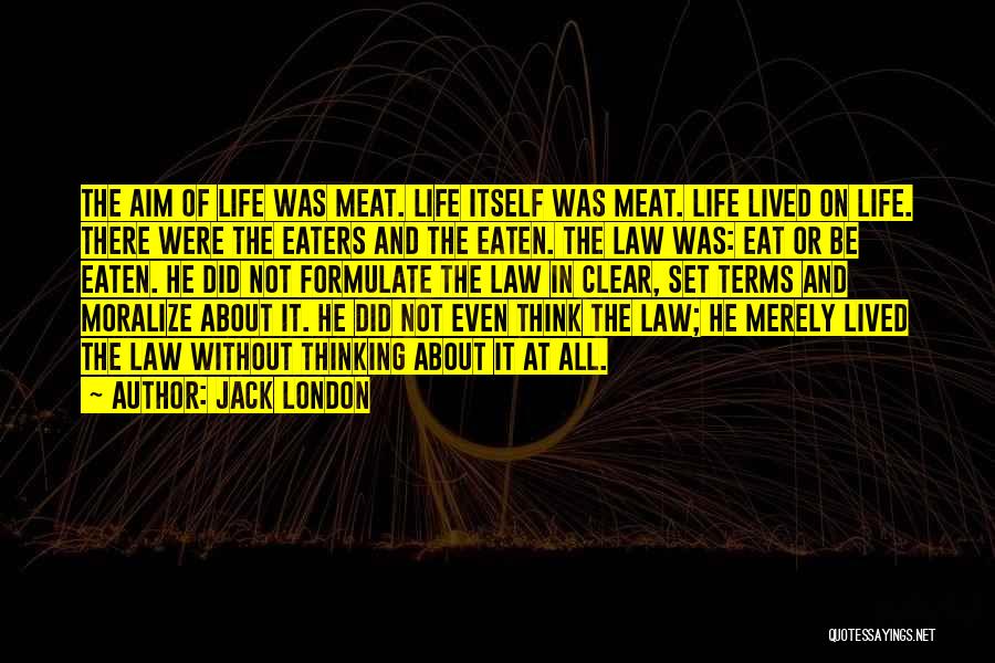 Jack London Quotes: The Aim Of Life Was Meat. Life Itself Was Meat. Life Lived On Life. There Were The Eaters And The