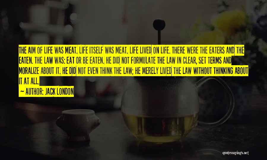 Jack London Quotes: The Aim Of Life Was Meat. Life Itself Was Meat. Life Lived On Life. There Were The Eaters And The