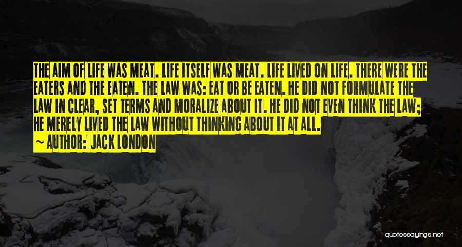 Jack London Quotes: The Aim Of Life Was Meat. Life Itself Was Meat. Life Lived On Life. There Were The Eaters And The