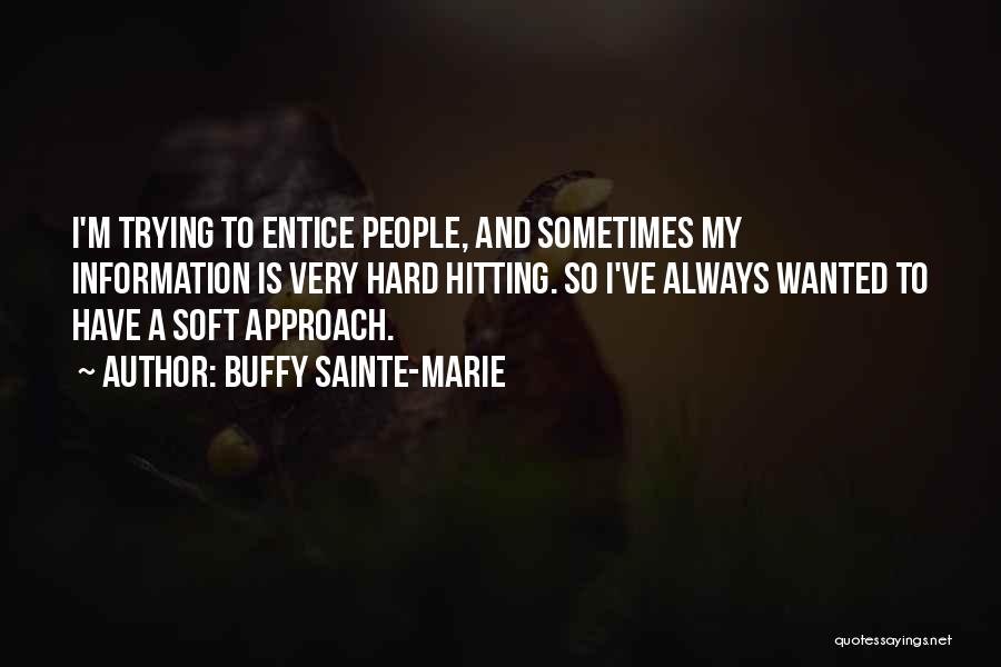 Buffy Sainte-Marie Quotes: I'm Trying To Entice People, And Sometimes My Information Is Very Hard Hitting. So I've Always Wanted To Have A