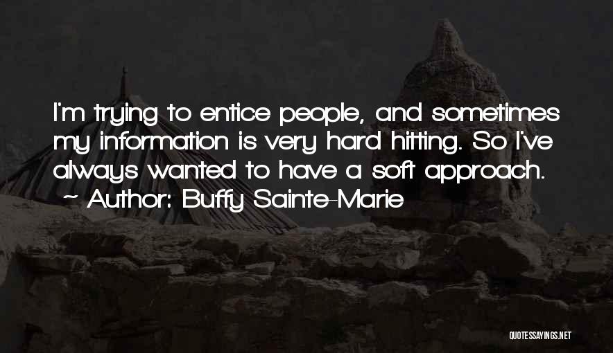 Buffy Sainte-Marie Quotes: I'm Trying To Entice People, And Sometimes My Information Is Very Hard Hitting. So I've Always Wanted To Have A
