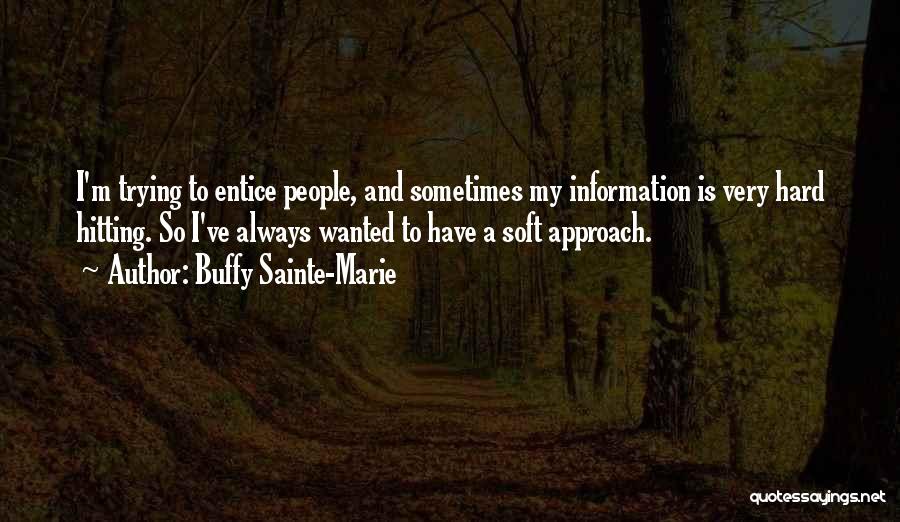 Buffy Sainte-Marie Quotes: I'm Trying To Entice People, And Sometimes My Information Is Very Hard Hitting. So I've Always Wanted To Have A