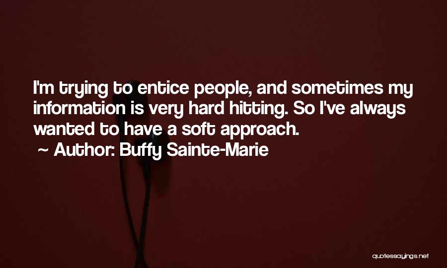 Buffy Sainte-Marie Quotes: I'm Trying To Entice People, And Sometimes My Information Is Very Hard Hitting. So I've Always Wanted To Have A