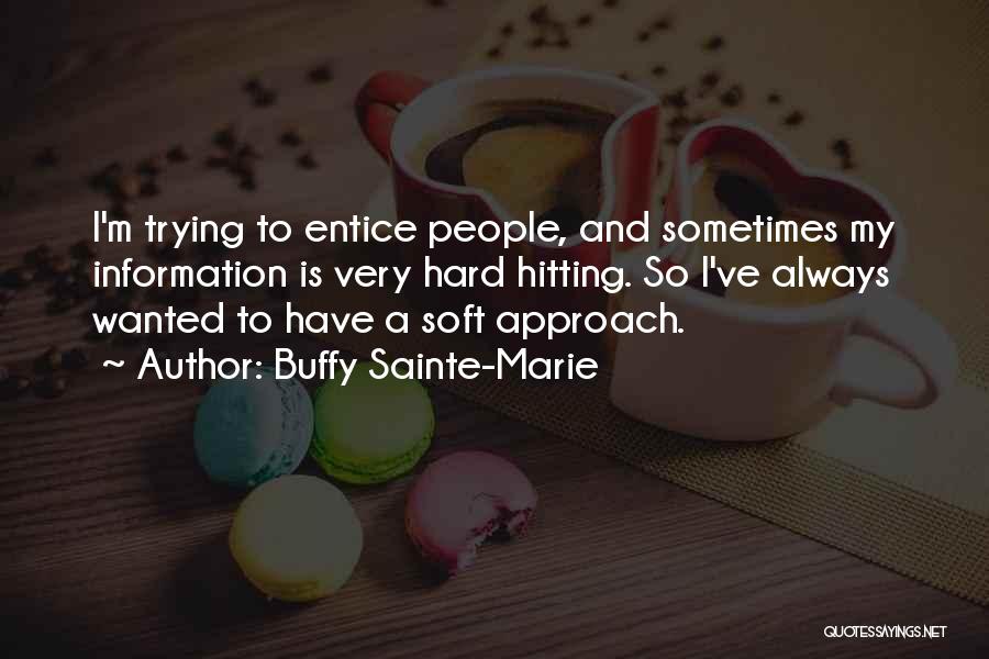 Buffy Sainte-Marie Quotes: I'm Trying To Entice People, And Sometimes My Information Is Very Hard Hitting. So I've Always Wanted To Have A