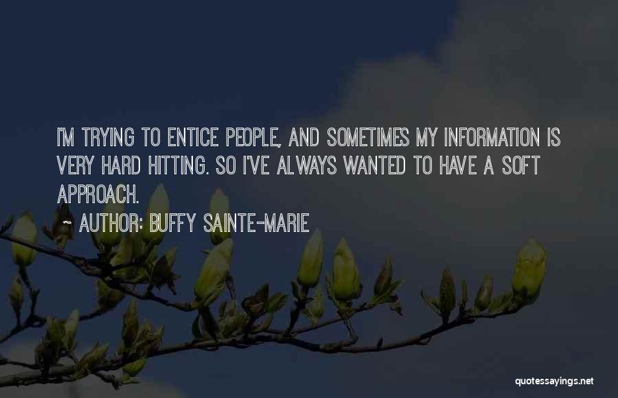 Buffy Sainte-Marie Quotes: I'm Trying To Entice People, And Sometimes My Information Is Very Hard Hitting. So I've Always Wanted To Have A