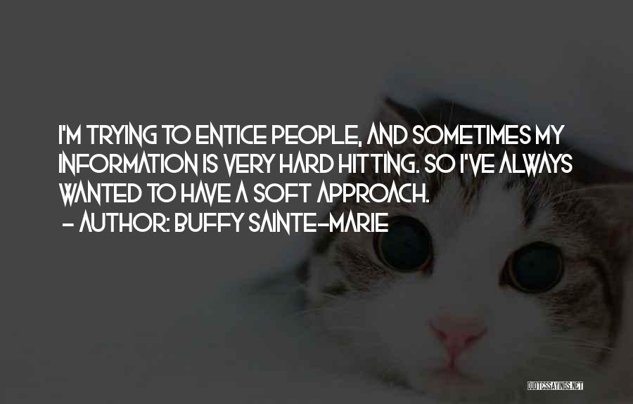 Buffy Sainte-Marie Quotes: I'm Trying To Entice People, And Sometimes My Information Is Very Hard Hitting. So I've Always Wanted To Have A