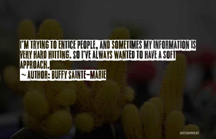 Buffy Sainte-Marie Quotes: I'm Trying To Entice People, And Sometimes My Information Is Very Hard Hitting. So I've Always Wanted To Have A