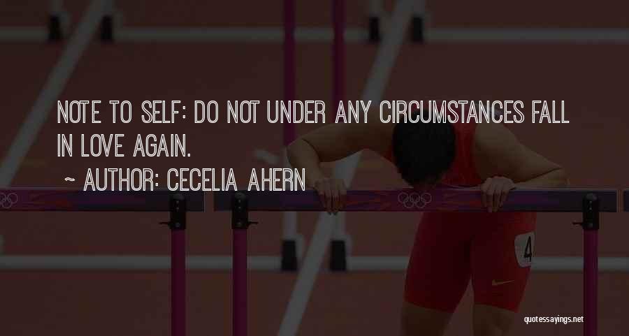Cecelia Ahern Quotes: Note To Self: Do Not Under Any Circumstances Fall In Love Again.