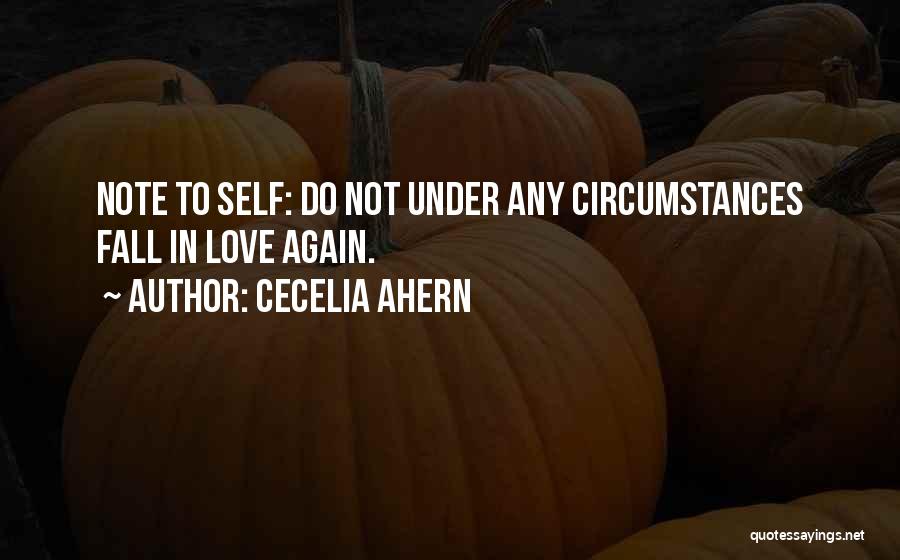Cecelia Ahern Quotes: Note To Self: Do Not Under Any Circumstances Fall In Love Again.