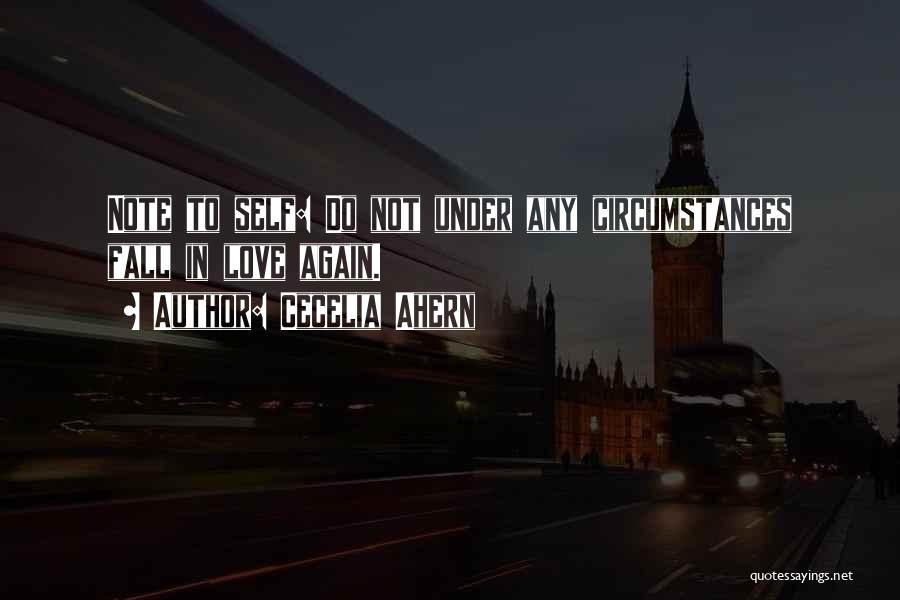 Cecelia Ahern Quotes: Note To Self: Do Not Under Any Circumstances Fall In Love Again.