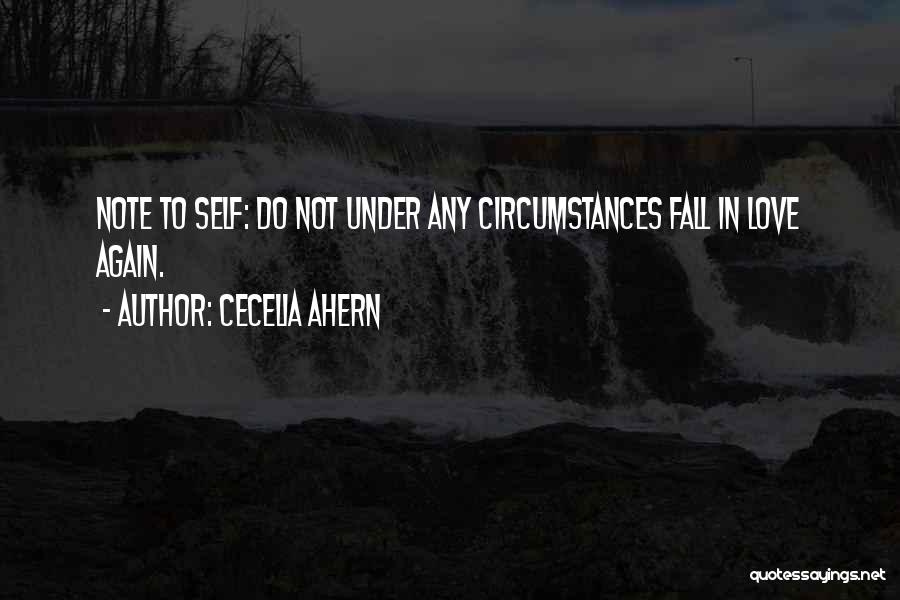 Cecelia Ahern Quotes: Note To Self: Do Not Under Any Circumstances Fall In Love Again.