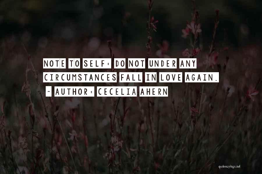 Cecelia Ahern Quotes: Note To Self: Do Not Under Any Circumstances Fall In Love Again.