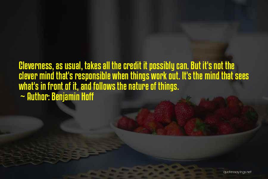 Benjamin Hoff Quotes: Cleverness, As Usual, Takes All The Credit It Possibly Can. But It's Not The Clever Mind That's Responsible When Things