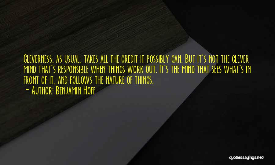 Benjamin Hoff Quotes: Cleverness, As Usual, Takes All The Credit It Possibly Can. But It's Not The Clever Mind That's Responsible When Things