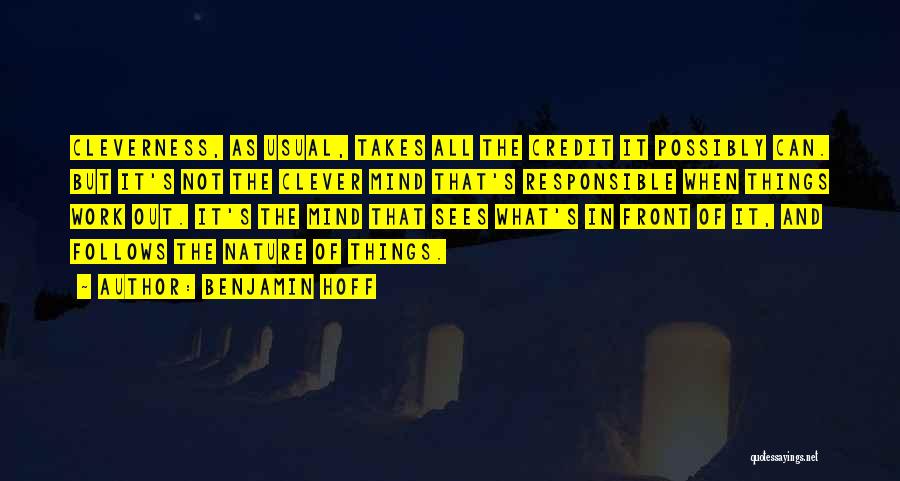 Benjamin Hoff Quotes: Cleverness, As Usual, Takes All The Credit It Possibly Can. But It's Not The Clever Mind That's Responsible When Things