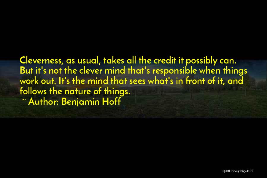 Benjamin Hoff Quotes: Cleverness, As Usual, Takes All The Credit It Possibly Can. But It's Not The Clever Mind That's Responsible When Things