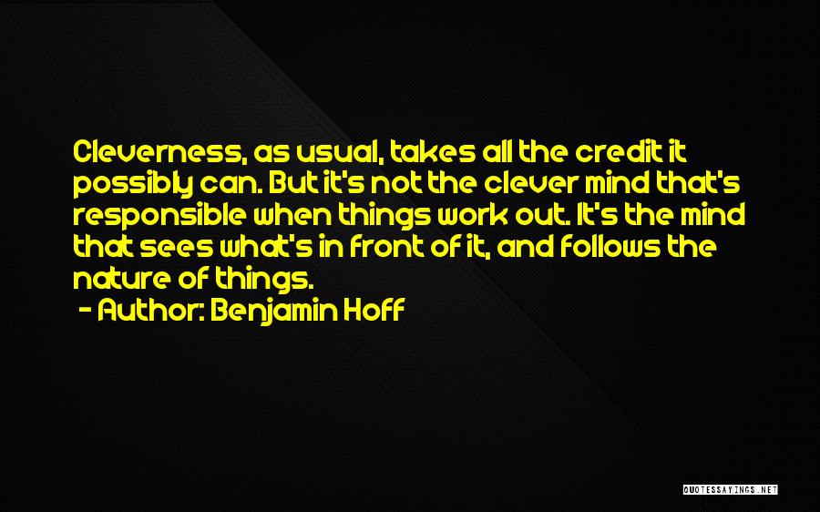 Benjamin Hoff Quotes: Cleverness, As Usual, Takes All The Credit It Possibly Can. But It's Not The Clever Mind That's Responsible When Things