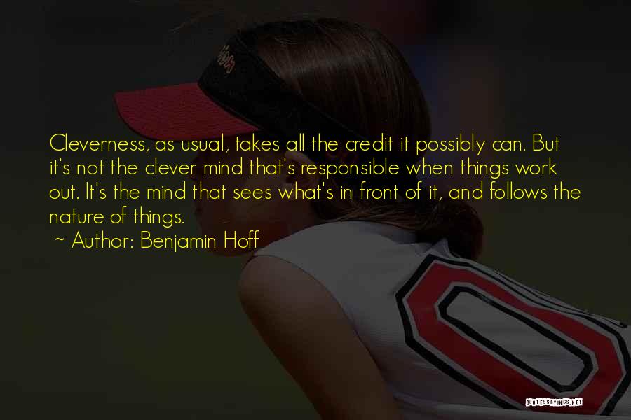 Benjamin Hoff Quotes: Cleverness, As Usual, Takes All The Credit It Possibly Can. But It's Not The Clever Mind That's Responsible When Things