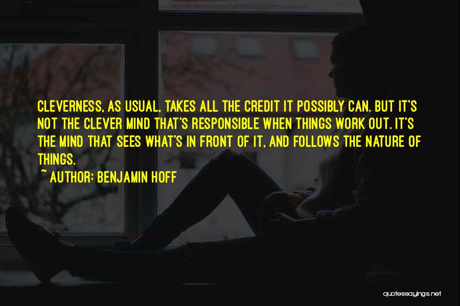 Benjamin Hoff Quotes: Cleverness, As Usual, Takes All The Credit It Possibly Can. But It's Not The Clever Mind That's Responsible When Things