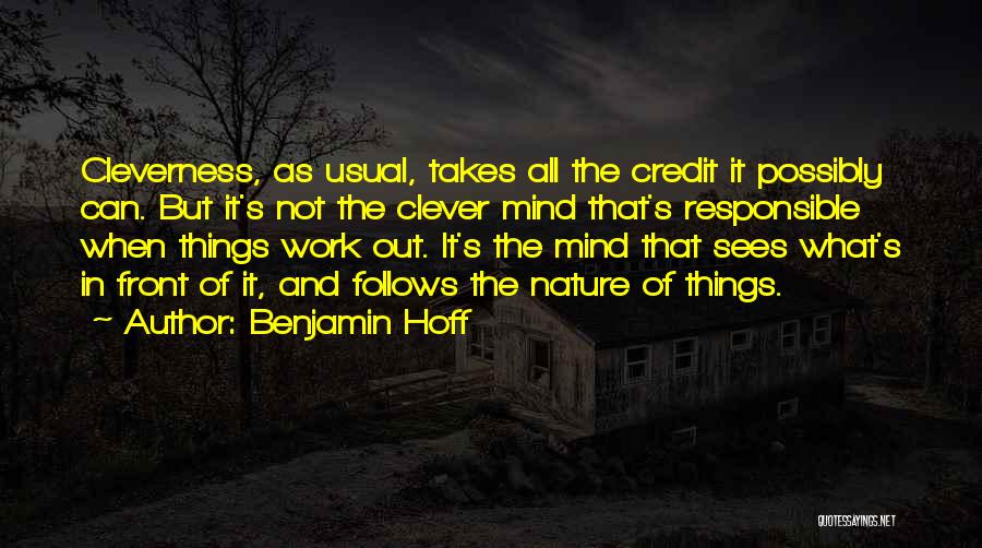 Benjamin Hoff Quotes: Cleverness, As Usual, Takes All The Credit It Possibly Can. But It's Not The Clever Mind That's Responsible When Things