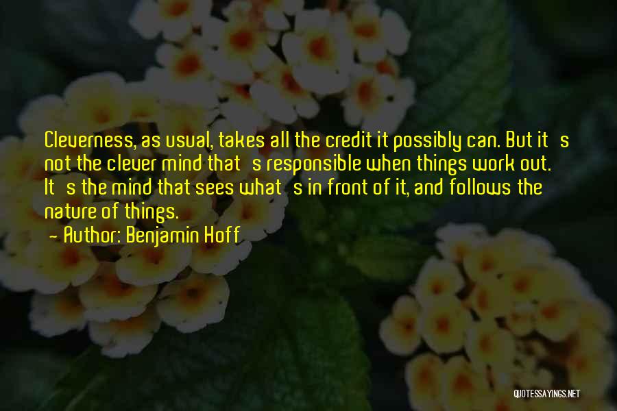 Benjamin Hoff Quotes: Cleverness, As Usual, Takes All The Credit It Possibly Can. But It's Not The Clever Mind That's Responsible When Things