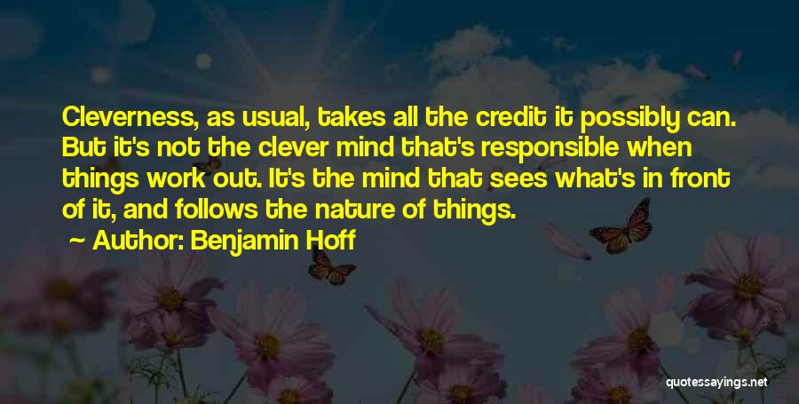 Benjamin Hoff Quotes: Cleverness, As Usual, Takes All The Credit It Possibly Can. But It's Not The Clever Mind That's Responsible When Things