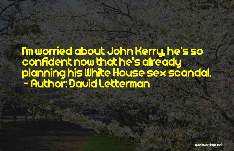 David Letterman Quotes: I'm Worried About John Kerry, He's So Confident Now That He's Already Planning His White House Sex Scandal.