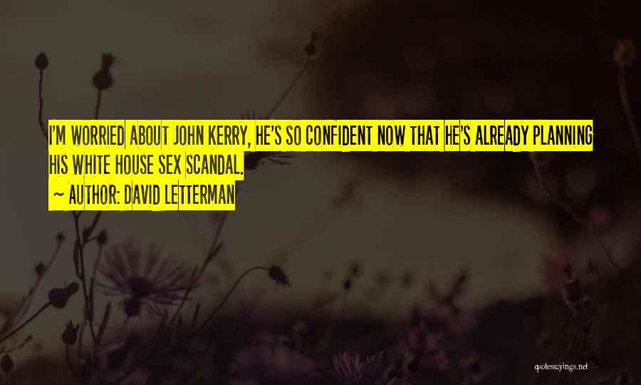 David Letterman Quotes: I'm Worried About John Kerry, He's So Confident Now That He's Already Planning His White House Sex Scandal.