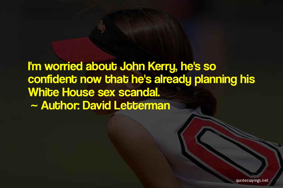 David Letterman Quotes: I'm Worried About John Kerry, He's So Confident Now That He's Already Planning His White House Sex Scandal.