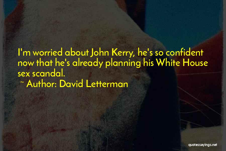 David Letterman Quotes: I'm Worried About John Kerry, He's So Confident Now That He's Already Planning His White House Sex Scandal.