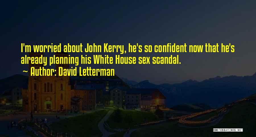 David Letterman Quotes: I'm Worried About John Kerry, He's So Confident Now That He's Already Planning His White House Sex Scandal.