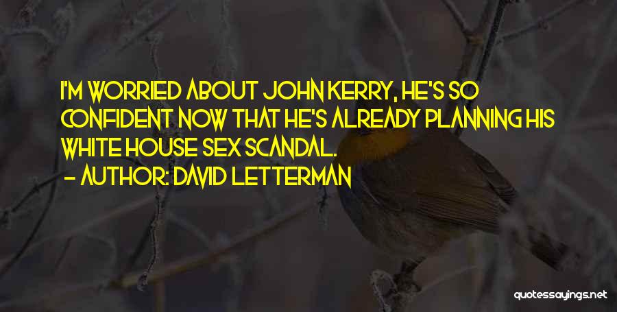 David Letterman Quotes: I'm Worried About John Kerry, He's So Confident Now That He's Already Planning His White House Sex Scandal.