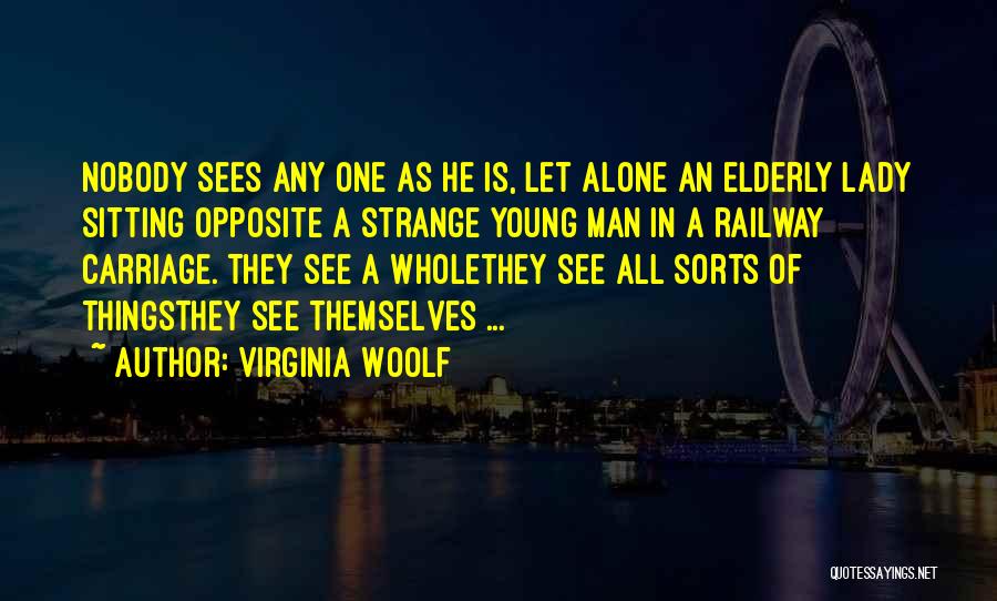 Virginia Woolf Quotes: Nobody Sees Any One As He Is, Let Alone An Elderly Lady Sitting Opposite A Strange Young Man In A