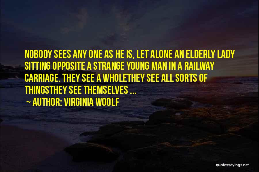 Virginia Woolf Quotes: Nobody Sees Any One As He Is, Let Alone An Elderly Lady Sitting Opposite A Strange Young Man In A
