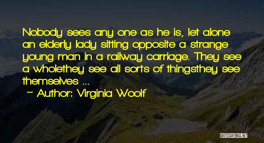Virginia Woolf Quotes: Nobody Sees Any One As He Is, Let Alone An Elderly Lady Sitting Opposite A Strange Young Man In A