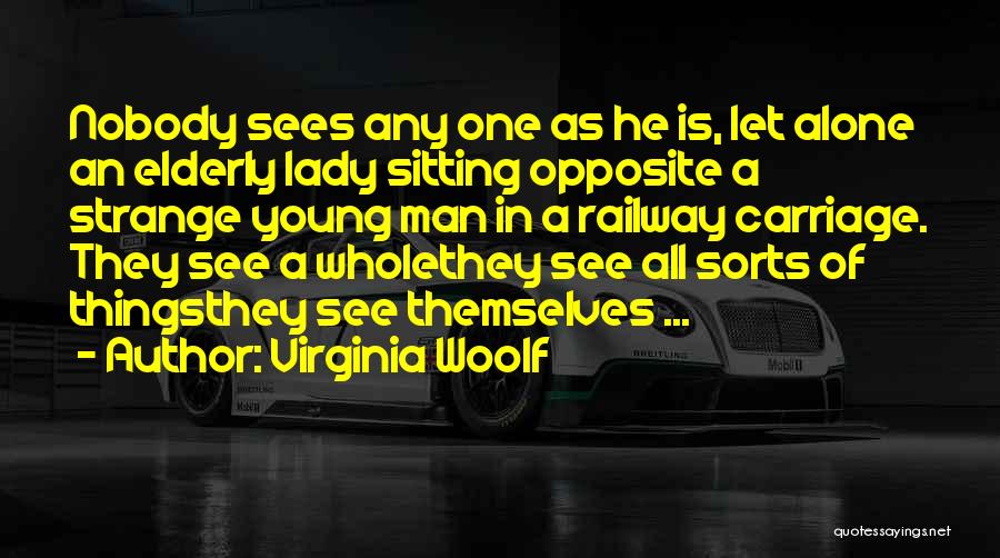 Virginia Woolf Quotes: Nobody Sees Any One As He Is, Let Alone An Elderly Lady Sitting Opposite A Strange Young Man In A
