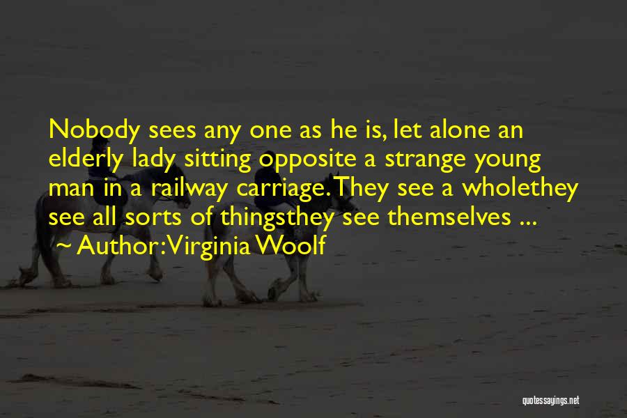 Virginia Woolf Quotes: Nobody Sees Any One As He Is, Let Alone An Elderly Lady Sitting Opposite A Strange Young Man In A
