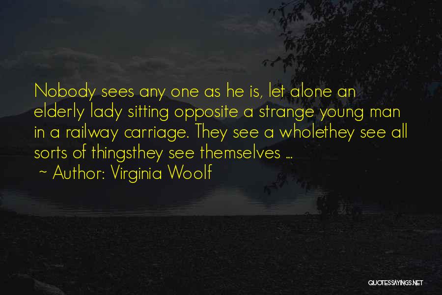Virginia Woolf Quotes: Nobody Sees Any One As He Is, Let Alone An Elderly Lady Sitting Opposite A Strange Young Man In A