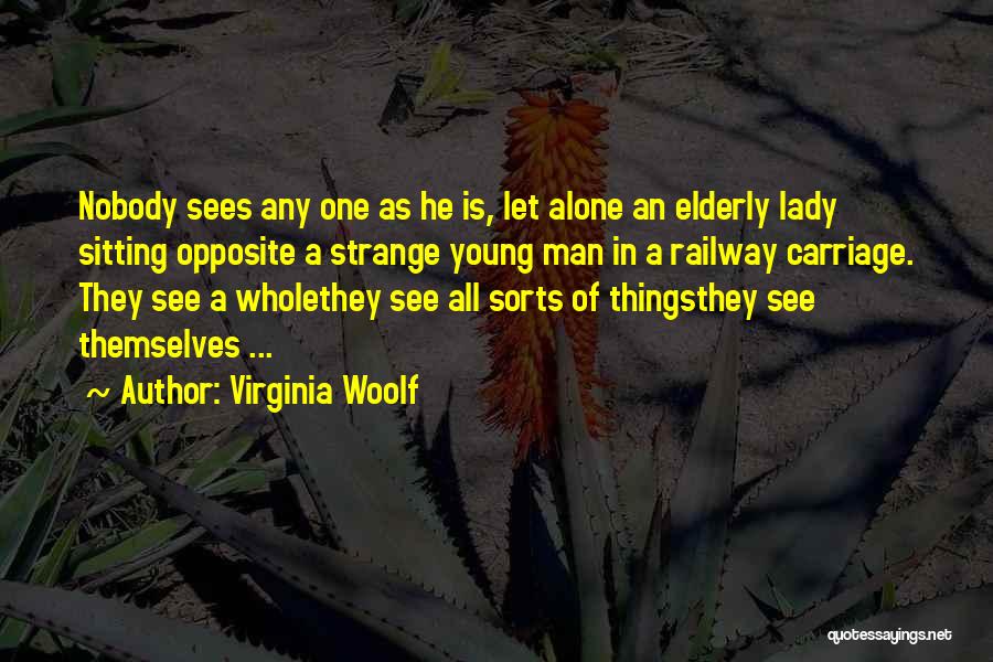 Virginia Woolf Quotes: Nobody Sees Any One As He Is, Let Alone An Elderly Lady Sitting Opposite A Strange Young Man In A