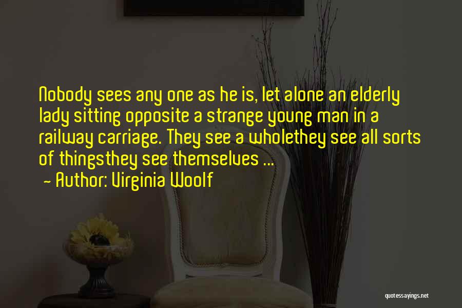 Virginia Woolf Quotes: Nobody Sees Any One As He Is, Let Alone An Elderly Lady Sitting Opposite A Strange Young Man In A