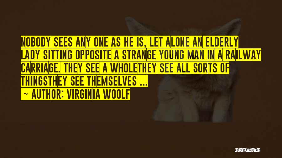 Virginia Woolf Quotes: Nobody Sees Any One As He Is, Let Alone An Elderly Lady Sitting Opposite A Strange Young Man In A