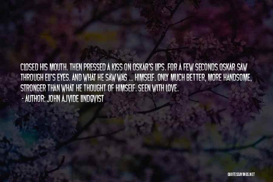 John Ajvide Lindqvist Quotes: Closed His Mouth. Then Pressed A Kiss On Oskar's Lips. For A Few Seconds Oskar Saw Through Eli's Eyes. And