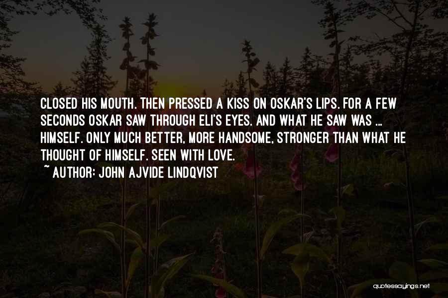 John Ajvide Lindqvist Quotes: Closed His Mouth. Then Pressed A Kiss On Oskar's Lips. For A Few Seconds Oskar Saw Through Eli's Eyes. And