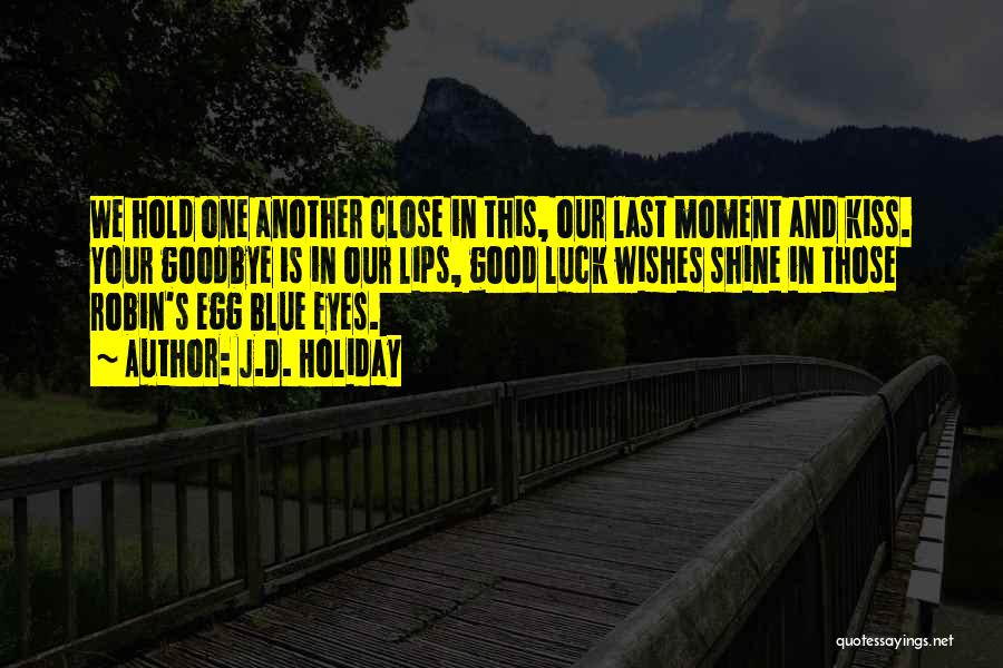 J.D. Holiday Quotes: We Hold One Another Close In This, Our Last Moment And Kiss. Your Goodbye Is In Our Lips, Good Luck