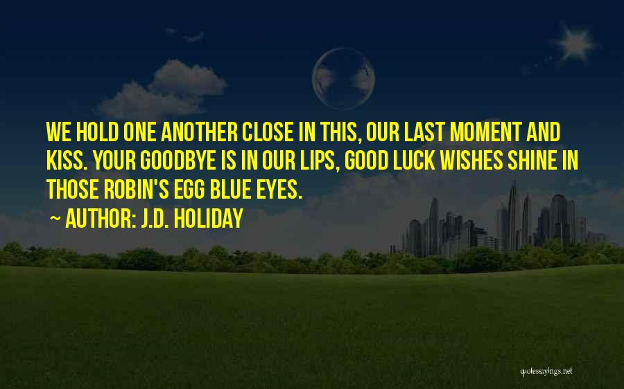 J.D. Holiday Quotes: We Hold One Another Close In This, Our Last Moment And Kiss. Your Goodbye Is In Our Lips, Good Luck