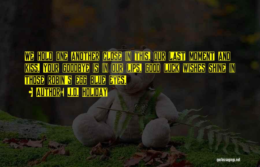 J.D. Holiday Quotes: We Hold One Another Close In This, Our Last Moment And Kiss. Your Goodbye Is In Our Lips, Good Luck