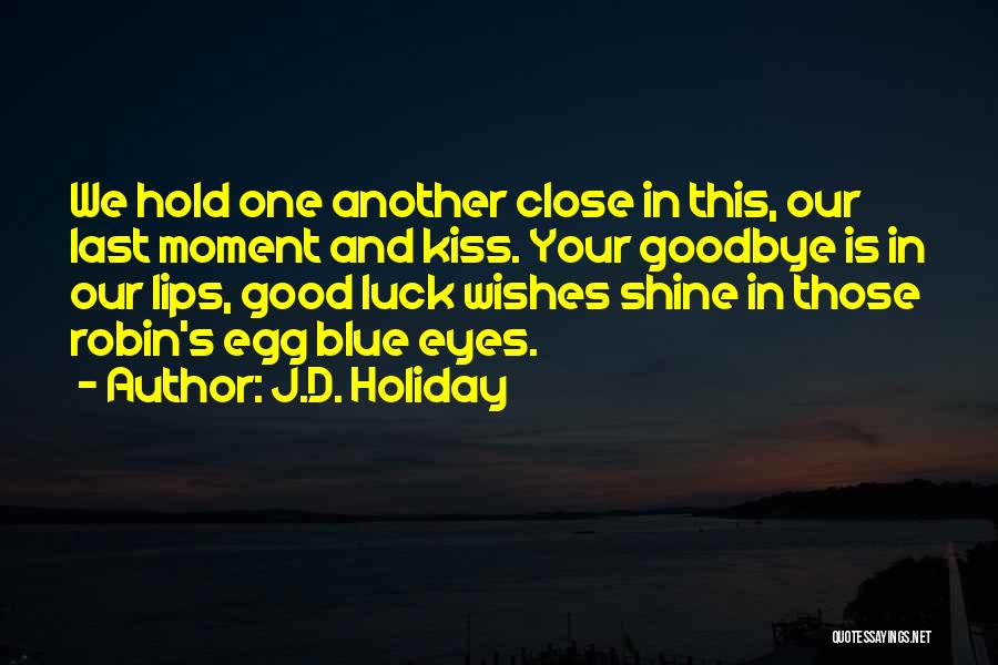 J.D. Holiday Quotes: We Hold One Another Close In This, Our Last Moment And Kiss. Your Goodbye Is In Our Lips, Good Luck