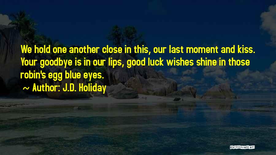 J.D. Holiday Quotes: We Hold One Another Close In This, Our Last Moment And Kiss. Your Goodbye Is In Our Lips, Good Luck