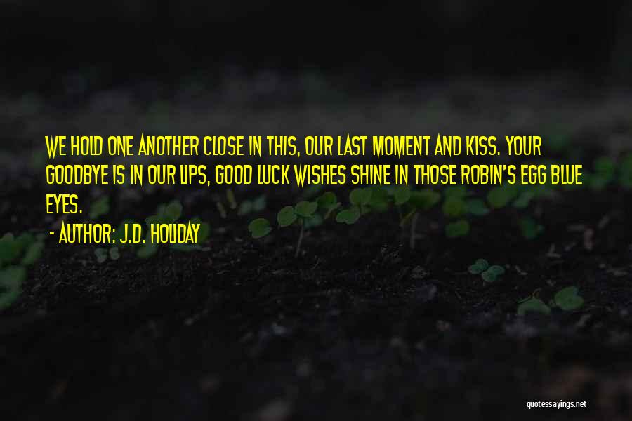 J.D. Holiday Quotes: We Hold One Another Close In This, Our Last Moment And Kiss. Your Goodbye Is In Our Lips, Good Luck